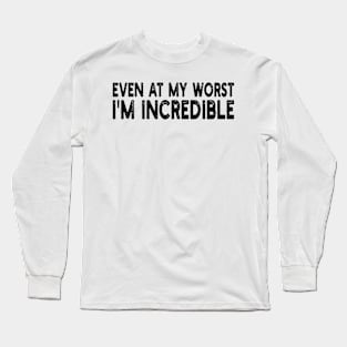 even at my worst i'm incredible Long Sleeve T-Shirt